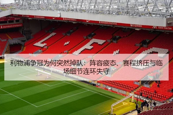 利物浦争冠为何突然掉队：阵容疲态、赛程挤压与临场细节连环失守