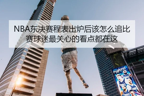 NBA东决赛程表出炉后该怎么追比赛球迷最关心的看点都在这