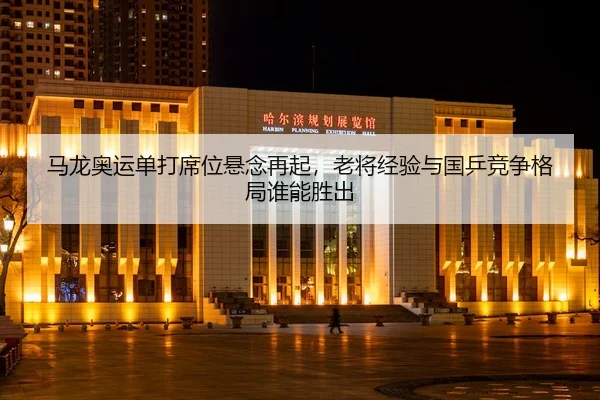 马龙奥运单打席位悬念再起，老将经验与国乒竞争格局谁能胜出